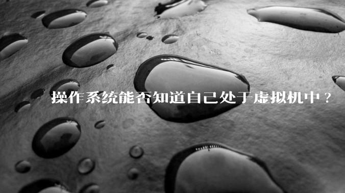 操作系统能否知道自己处于虚拟机中?