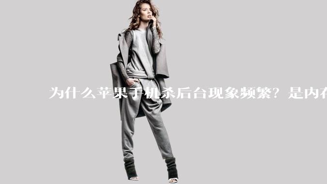 为什么苹果手机杀后台现象频繁？是内存不够、后台管理严格还是其他原因呢？
