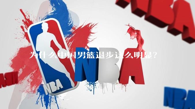 为什么中国男篮退步这么明显？