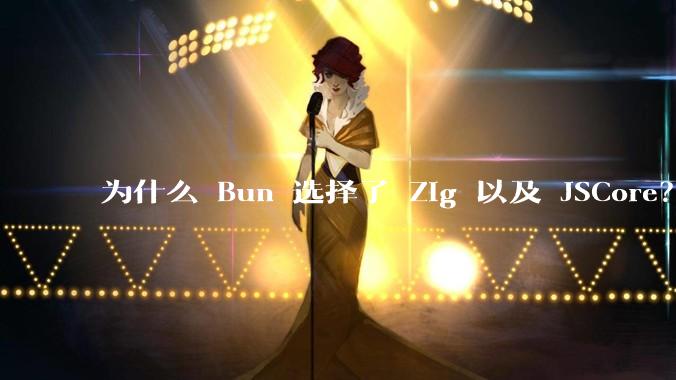 为什么 Bun 选择了 Zig 以及 JSCore？