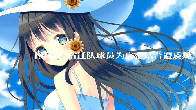 「苏超」宿迁队球员为房企站台遭质疑，商业化会对「草根」竞技体育带来哪些影响？