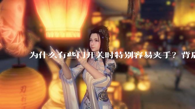 为什么有些门开关时特别容易夹手？背后的设计缺陷可能有哪些？