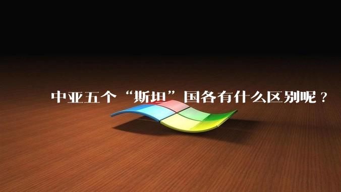 中亚五个“斯坦”国各有什么区别呢?