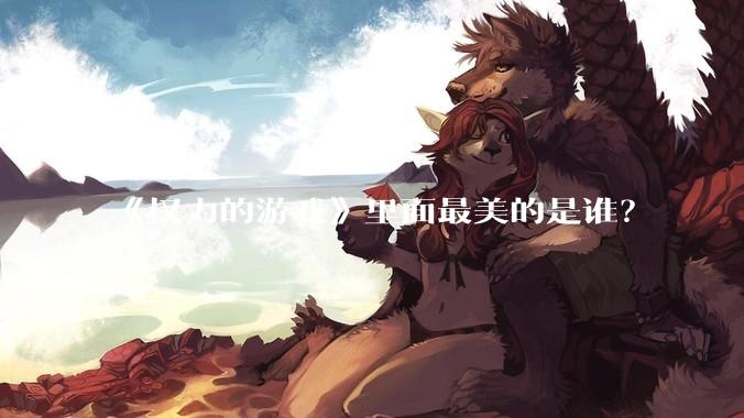 《权力的游戏》里面最美的是谁？